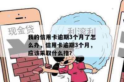 我的信用卡逾期3个月了怎么办，信用卡逾期3个月，应该采取什么措？