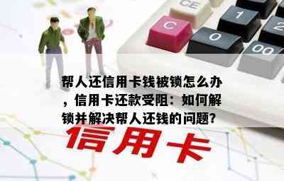 帮人还信用卡钱被锁怎么办，信用卡还款受阻：如何解锁并解决帮人还钱的问题？