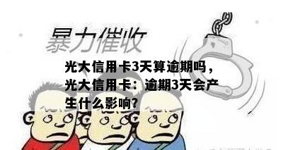 光大信用卡3天算逾期吗，光大信用卡：逾期3天会产生什么影响？