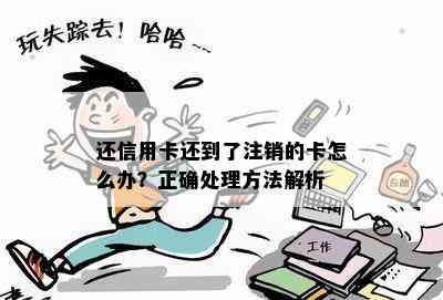 还信用卡还到了注销的卡怎么办？正确处理方法解析