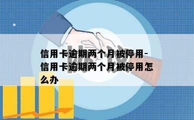 信用卡逾期两个月被停用-信用卡逾期两个月被停用怎么办