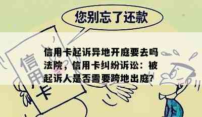 信用卡起诉异地开庭要去吗法院，信用卡纠纷诉讼：被起诉人是否需要跨地出庭？