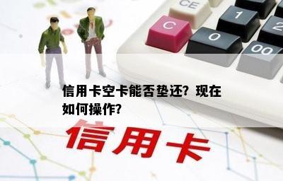 信用卡空卡能否垫还？现在如何操作？