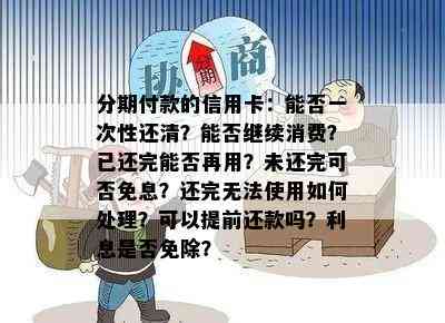 分期付款的信用卡：能否一次性还清？能否继续消费？已还完能否再用？未还完可否免息？还完无法使用如何处理？可以提前还款吗？利息是否免除？