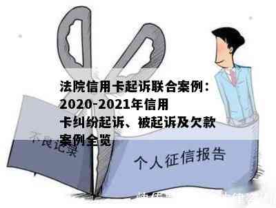 法院信用卡起诉联合案例：2020-2021年信用卡纠纷起诉、被起诉及欠款案例全览