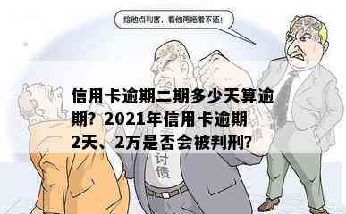 信用卡逾期二期多少天算逾期？2021年信用卡逾期2天、2万是否会被判刑？