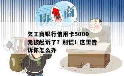 欠工商银行信用卡5000元被起诉了？别慌！这里告诉你怎么办