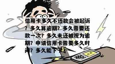 信用卡多久不还款会被起诉？多久算逾期？多久需要还款一次？多久未还被视为逾期？申请信用卡需要多久时间？多久能下卡？