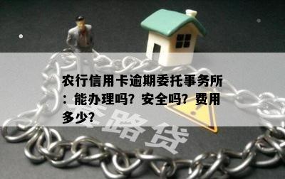 农行信用卡逾期委托事务所：能办理吗？安全吗？费用多少？