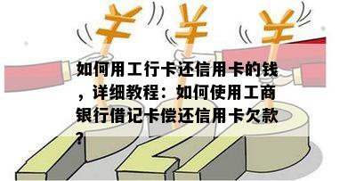 如何用工行卡还信用卡的钱，详细教程：如何使用工商银行借记卡偿还信用卡欠款？