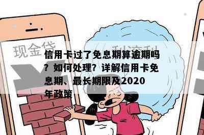 信用卡过了免息期算逾期吗？如何处理？详解信用卡免息期、最长期限及2020年政策