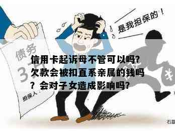 信用卡起诉母不管可以吗？欠款会被扣直系亲属的钱吗？会对子女造成影响吗？