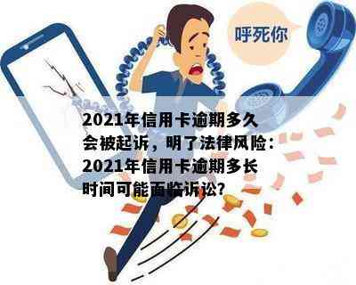 2021年信用卡逾期多久会被起诉，明了法律风险：2021年信用卡逾期多长时间可能面临诉讼？