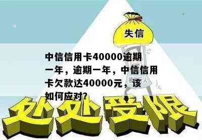 中信信用卡40000逾期一年，逾期一年，中信信用卡欠款达40000元，该如何应对？