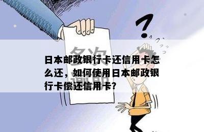 邮政银行卡还信用卡怎么还，如何使用邮政银行卡偿还信用卡？