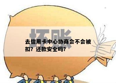 去信用卡中心协商会不会被扣？还款安全吗？