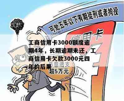 工商信用卡3000额度逾期4年，长期逾期未还，工商信用卡欠款3000元四年的后果