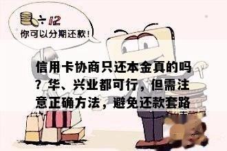 信用卡协商只还本金真的吗？华、兴业都可行，但需注意正确方法，避免还款套路