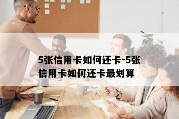 5张信用卡如何还卡-5张信用卡如何还卡最划算