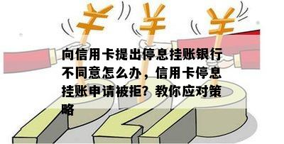 向信用卡提出停息挂账银行不同意怎么办，信用卡停息挂账申请被拒？教你应对策略