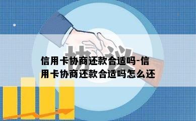 信用卡协商还款合适吗-信用卡协商还款合适吗怎么还