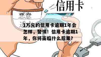 1万元的信用卡逾期1年会怎样，警惕！信用卡逾期1年，你将面临什么后果？