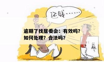 逾期了找居委会：有效吗？如何处理？合法吗？