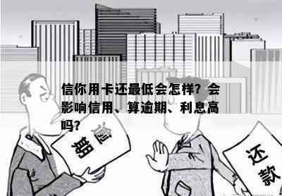 信你用卡还更低会怎样？会影响信用、算逾期、利息高吗？