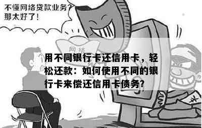 用不同银行卡还信用卡，轻松还款：如何使用不同的银行卡来偿还信用卡债务？