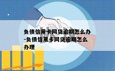 负债信用卡网贷逾期怎么办-负债信用卡网贷逾期怎么办理