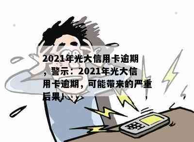 2021年光大信用卡逾期，警示：2021年光大信用卡逾期，可能带来的严重后果！