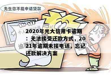 2020年光大信用卡逾期：无法接受还款方式，2021年逾期未接电话，忘记还款解决方案