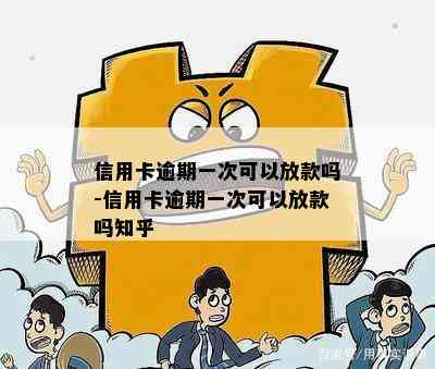 信用卡逾期一次可以放款吗-信用卡逾期一次可以放款吗知乎