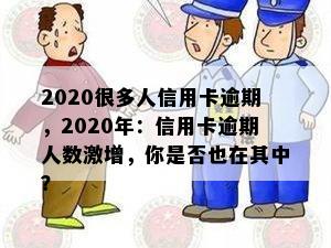 2020很多人信用卡逾期，2020年：信用卡逾期人数激增，你是否也在其中？