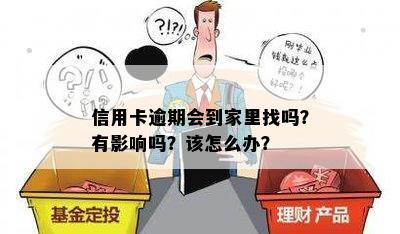 信用卡逾期会到家里找吗？有影响吗？该怎么办？