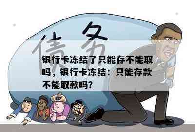 银行卡冻结了只能存不能取吗，银行卡冻结：只能存款不能取款吗？