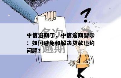 中信逾期了，中信逾期警示：如何避免和解决贷款违约问题？