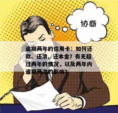 逾期两年的信用卡：如何还款、还清、还本金？有无超过两年的情况，以及两年内逾期两次的影响？