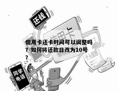 信用卡还卡时间可以调整吗？如何将还款日改为10号？