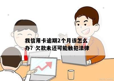 我信用卡逾期2个月该怎么办？欠款未还可能触犯法律