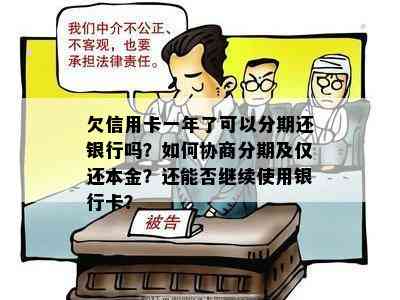 欠信用卡一年了可以分期还银行吗？如何协商分期及仅还本金？还能否继续使用银行卡？