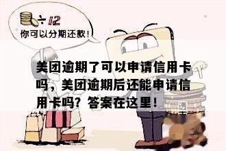 美团逾期了可以申请信用卡吗，美团逾期后还能申请信用卡吗？答案在这里！