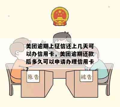 美团逾期上还上几天可以办信用卡，美团逾期还款后多久可以申请办理信用卡？