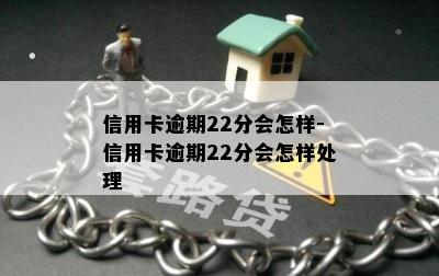 信用卡逾期22分会怎样-信用卡逾期22分会怎样处理