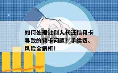 如何处理让别人代还信用卡导致的锁卡问题？手续费、风险全解析！