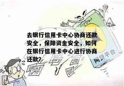 去银行信用卡中心协商还款安全，保障资金安全，如何在银行信用卡中心进行协商还款？