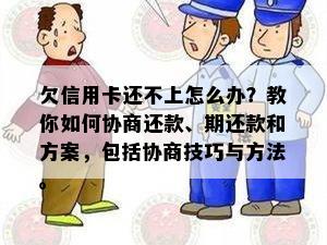 欠信用卡还不上怎么办？教你如何协商还款、期还款和方案，包括协商技巧与方法。