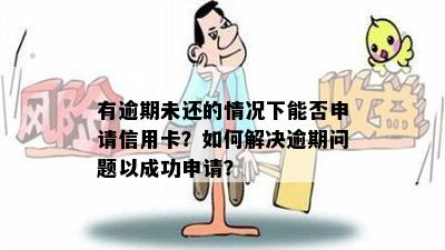 有逾期未还的情况下能否申请信用卡？如何解决逾期问题以成功申请？