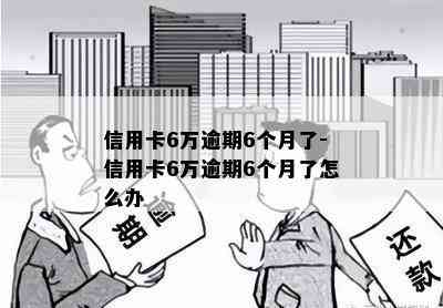 信用卡6万逾期6个月了-信用卡6万逾期6个月了怎么办