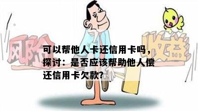 可以帮他人卡还信用卡吗，探讨：是否应该帮助他人偿还信用卡欠款？